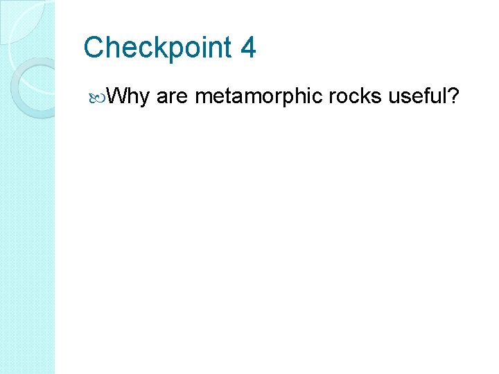 Checkpoint 4 Why are metamorphic rocks useful? 