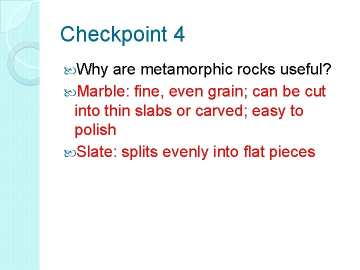 Checkpoint 4 Why are metamorphic rocks useful? Marble: fine, even grain; can be cut