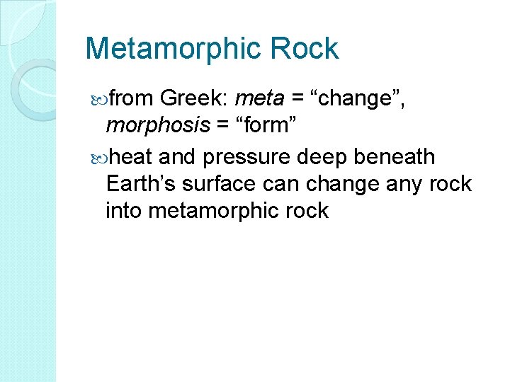 Metamorphic Rock from Greek: meta = “change”, morphosis = “form” heat and pressure deep