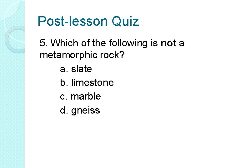 Post-lesson Quiz 5. Which of the following is not a metamorphic rock? a. slate