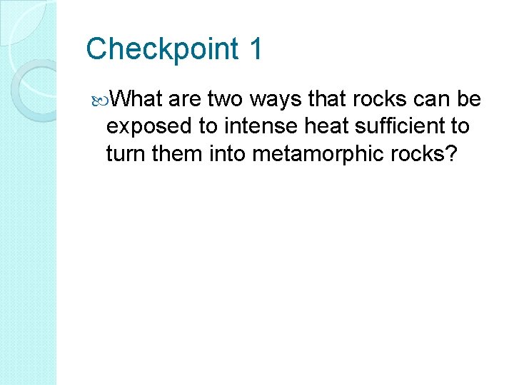 Checkpoint 1 What are two ways that rocks can be exposed to intense heat