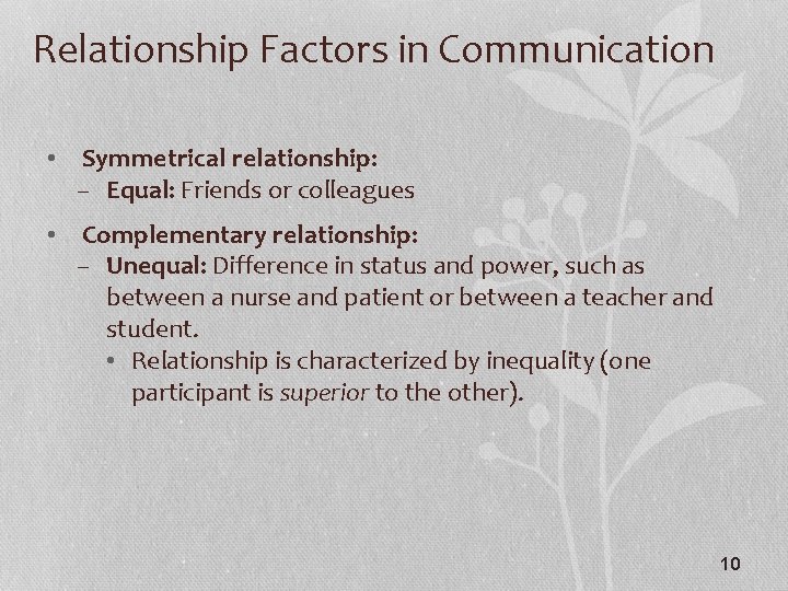 Relationship Factors in Communication • Symmetrical relationship: – Equal: Friends or colleagues • Complementary