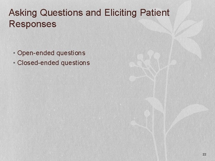 Asking Questions and Eliciting Patient Responses • Open-ended questions • Closed-ended questions 22 