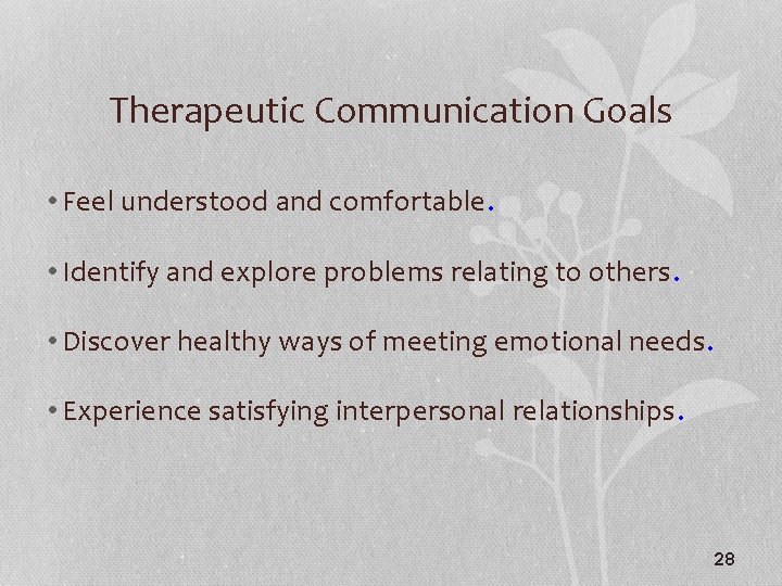 Therapeutic Communication Goals • Feel understood and comfortable. • Identify and explore problems relating