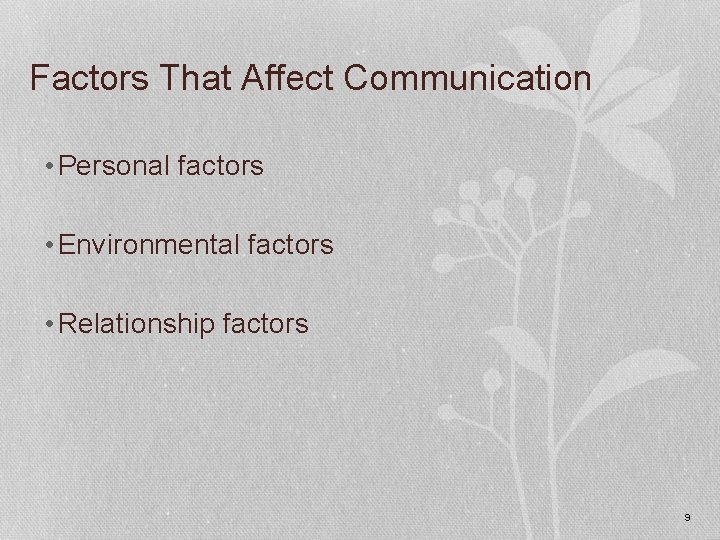 Factors That Affect Communication • Personal factors • Environmental factors • Relationship factors 9