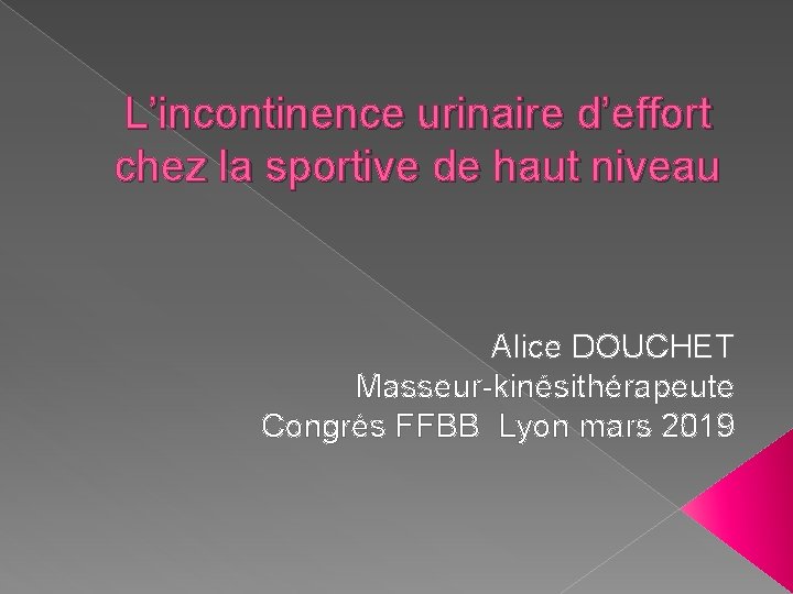 L’incontinence urinaire d’effort chez la sportive de haut niveau Alice DOUCHET Masseur-kinésithérapeute Congrès FFBB
