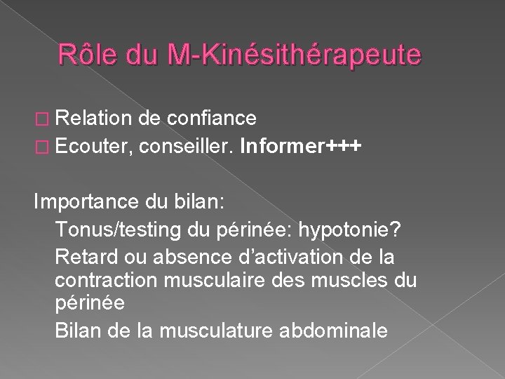 Rôle du M-Kinésithérapeute � Relation de confiance � Ecouter, conseiller. Informer+++ Importance du bilan: