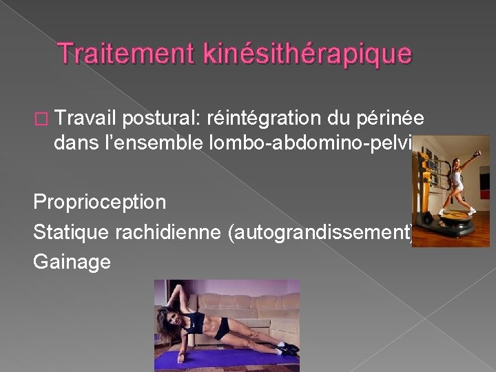 Traitement kinésithérapique � Travail postural: réintégration du périnée dans l’ensemble lombo-abdomino-pelvien Proprioception Statique rachidienne