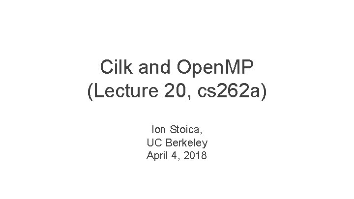 Cilk and Open. MP (Lecture 20, cs 262 a) Ion Stoica, UC Berkeley April