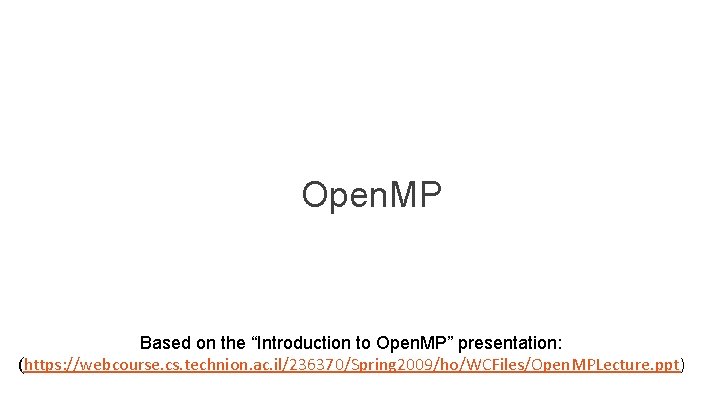 Open. MP Based on the “Introduction to Open. MP” presentation: (https: //webcourse. cs. technion.