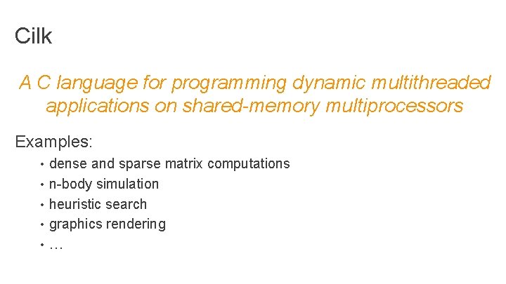 Cilk A C language for programming dynamic multithreaded applications on shared-memory multiprocessors Examples: •