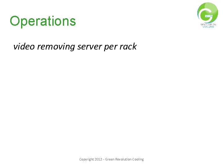 Operations video removing server per rack Copyright 2012 - Green Revolution Cooling 