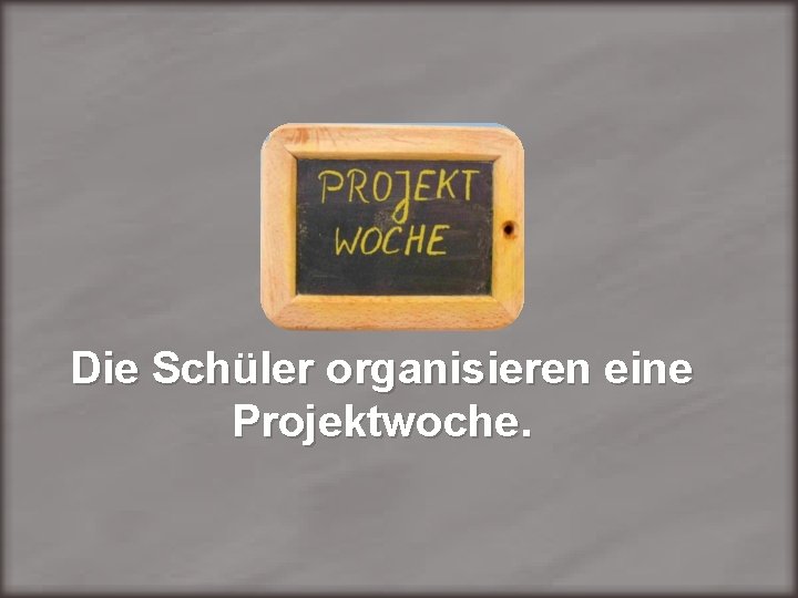 Die Schüler organisieren eine Projektwoche. 