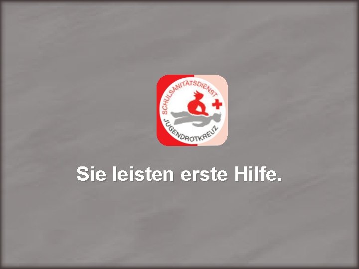 Sie leisten erste Hilfe. 