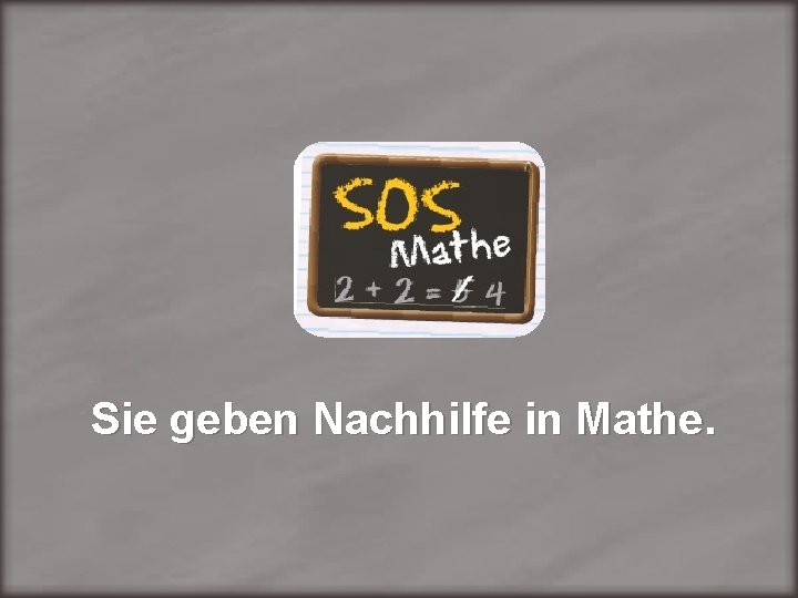 Sie geben Nachhilfe in Mathe. 