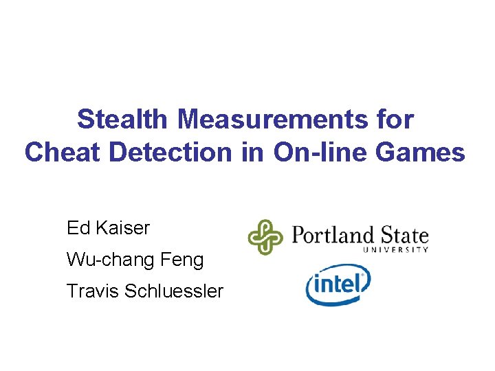 Stealth Measurements for Cheat Detection in On-line Games Ed Kaiser Wu-chang Feng Travis Schluessler