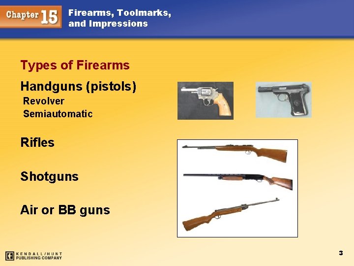 Firearms, Toolmarks, and Impressions Types of Firearms Handguns (pistols) Revolver Semiautomatic Rifles Shotguns Air