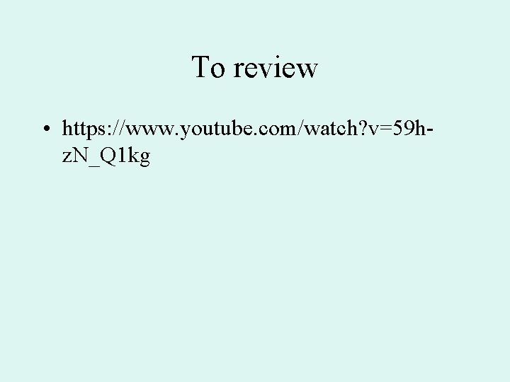 To review • https: //www. youtube. com/watch? v=59 hz. N_Q 1 kg 