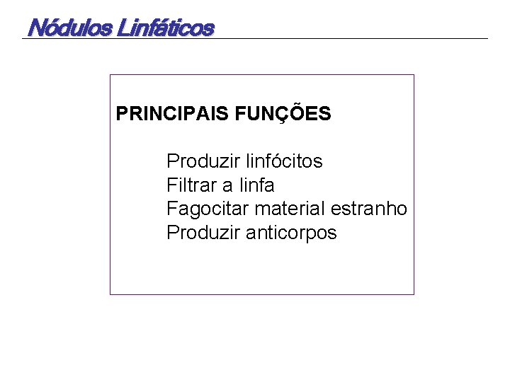 Nódulos Linfáticos PRINCIPAIS FUNÇÕES Produzir linfócitos Filtrar a linfa Fagocitar material estranho Produzir anticorpos