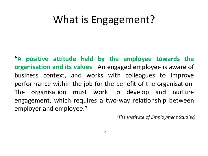 What is Engagement? “A positive attitude held by the employee towards the organisation and