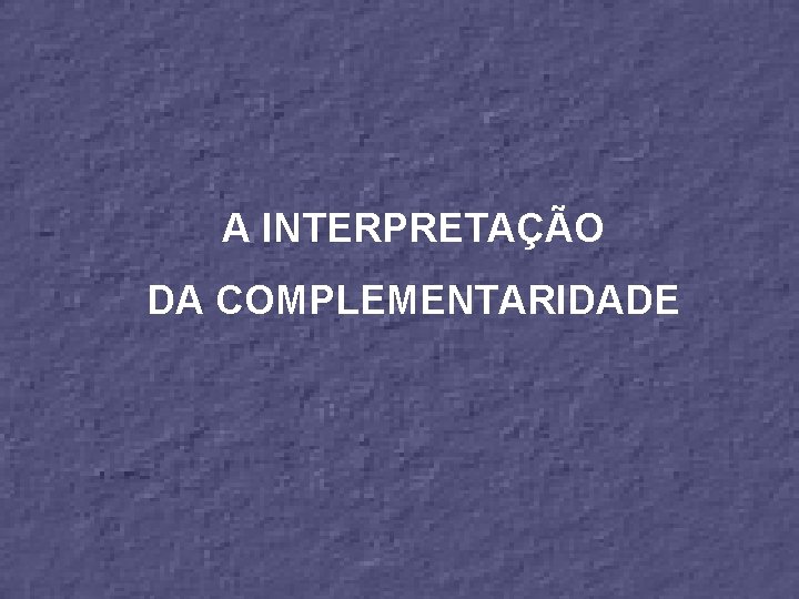 A INTERPRETAÇÃO DA COMPLEMENTARIDADE 