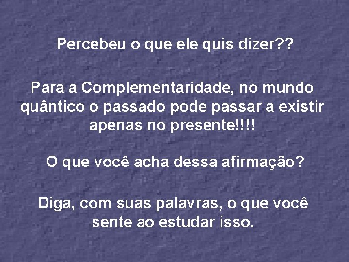 Percebeu o que ele quis dizer? ? Para a Complementaridade, no mundo quântico o