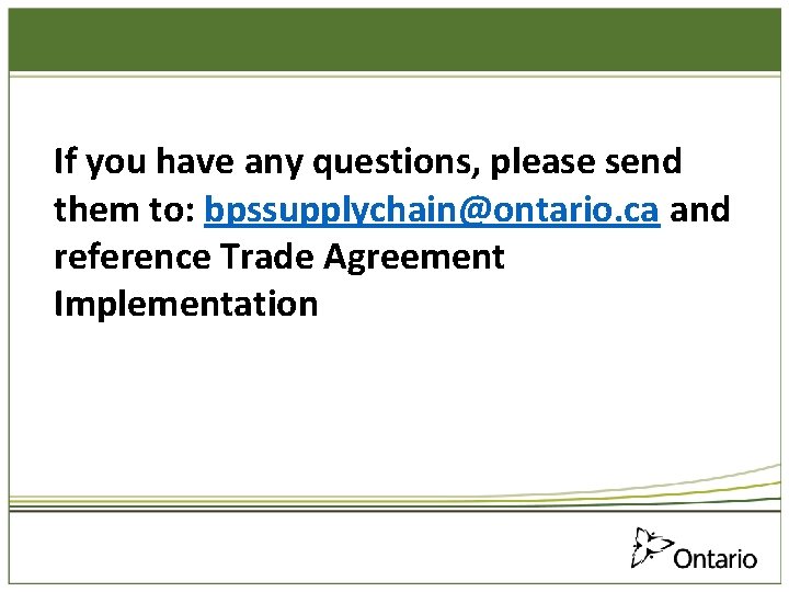 If you have any questions, please send them to: bpssupplychain@ontario. ca and reference Trade