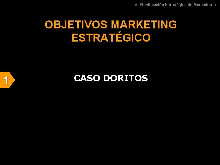 : : Planificación Estratégica de Mercadeo : : OBJETIVOS MARKETING ESTRATÉGICO 1 CASO DORITOS