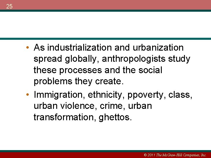 25 • As industrialization and urbanization spread globally, anthropologists study these processes and the