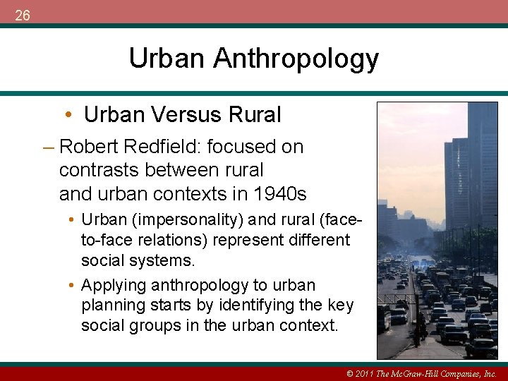 26 Urban Anthropology • Urban Versus Rural – Robert Redfield: focused on contrasts between