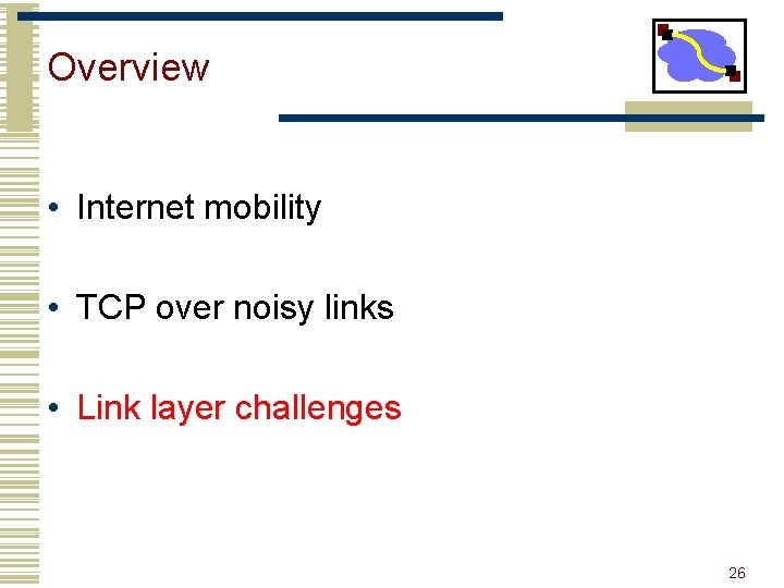 Overview • Internet mobility • TCP over noisy links • Link layer challenges 26