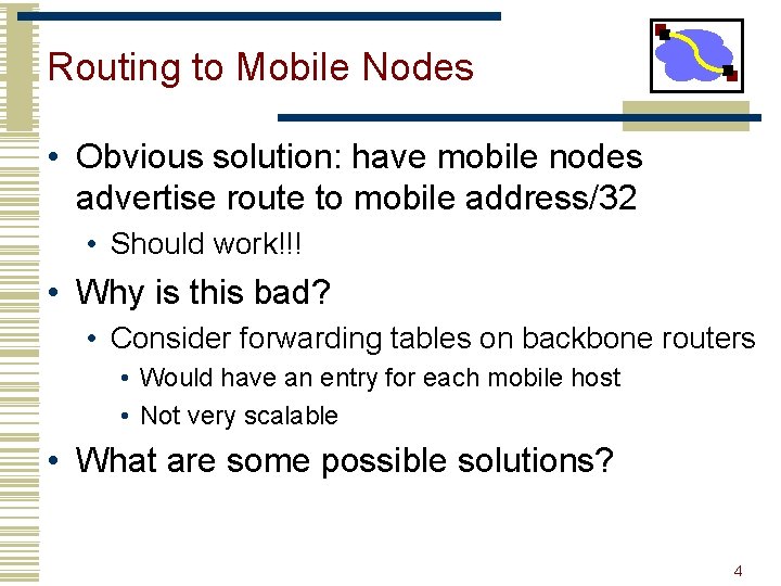 Routing to Mobile Nodes • Obvious solution: have mobile nodes advertise route to mobile