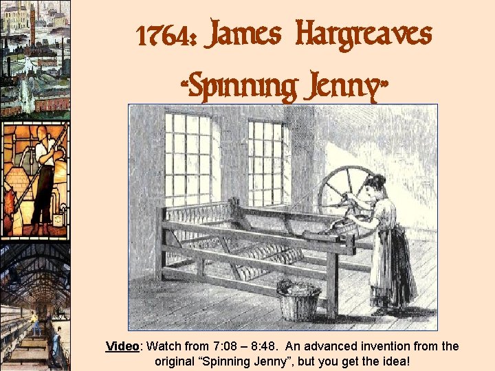 1764: James Hargreaves “Spinning Jenny” Video: Watch from 7: 08 – 8: 48. An 1764: James Hargreaves “Spinning Jenny” Video: Watch from 7: 08 – 8: 48. An