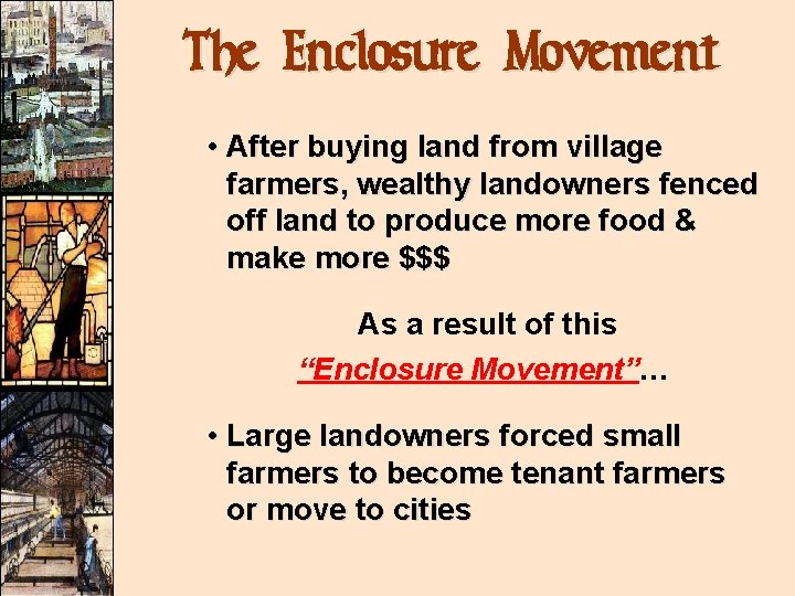 The Enclosure Movement • After buying land from village farmers, wealthy landowners fenced off The Enclosure Movement • After buying land from village farmers, wealthy landowners fenced off