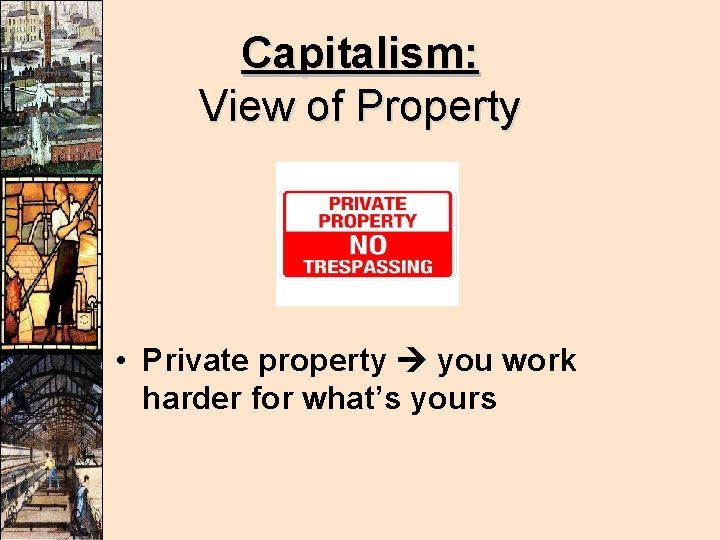 Capitalism: View of Property • Private property you work harder for what’s yours Capitalism: View of Property • Private property you work harder for what’s yours