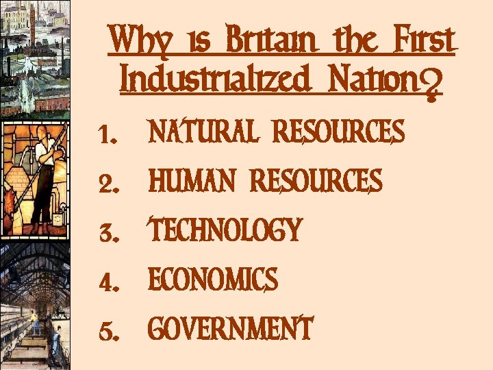 Why is Britain the First Industrialized Nation? 1. NATURAL RESOURCES 2. HUMAN RESOURCES 3. Why is Britain the First Industrialized Nation? 1. NATURAL RESOURCES 2. HUMAN RESOURCES 3.