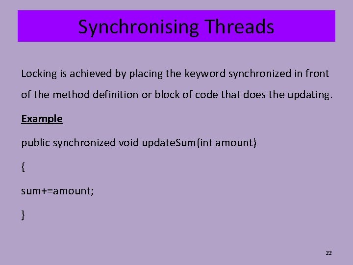 Synchronising Threads Locking is achieved by placing the keyword synchronized in front of the