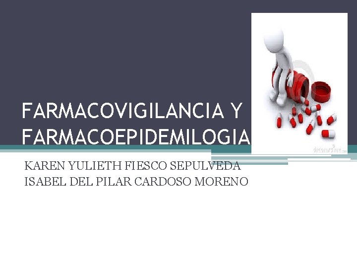 FARMACOVIGILANCIA Y FARMACOEPIDEMILOGIA KAREN YULIETH FIESCO SEPULVEDA ISABEL DEL PILAR CARDOSO MORENO 