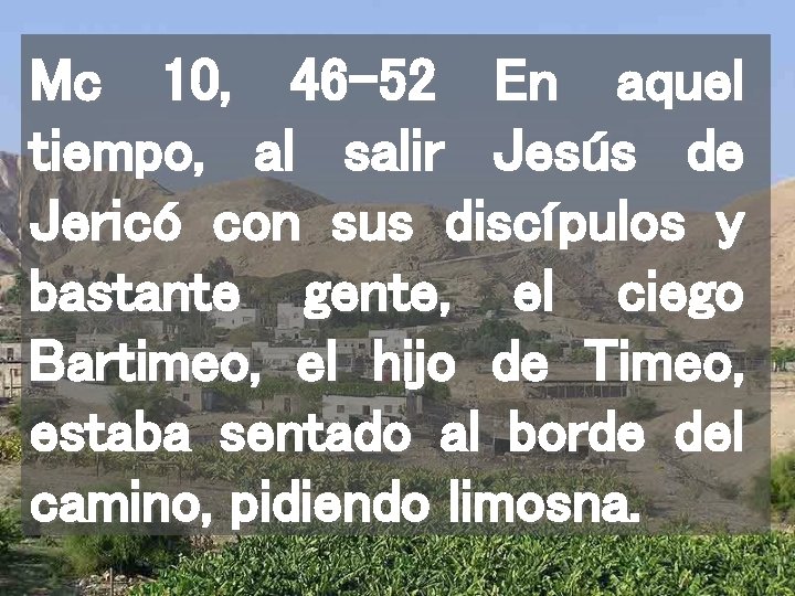 Mc 10, 46 -52 En aquel tiempo, al salir Jesús de Jericó con sus