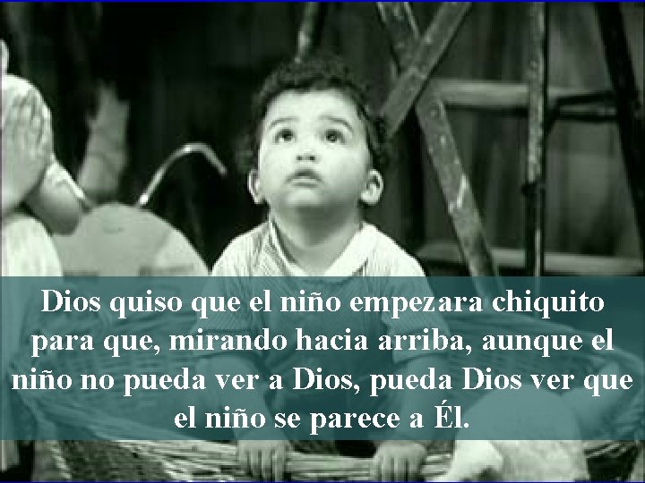 Dios quiso que el niño empezara chiquito para que, mirando hacia arriba, aunque el