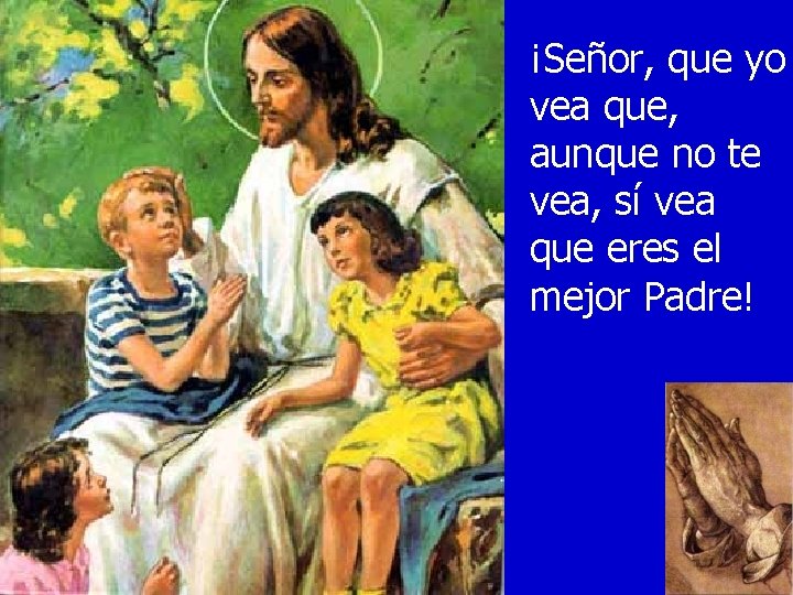 ¡Señor, que yo vea que, aunque no te vea, sí vea que eres el