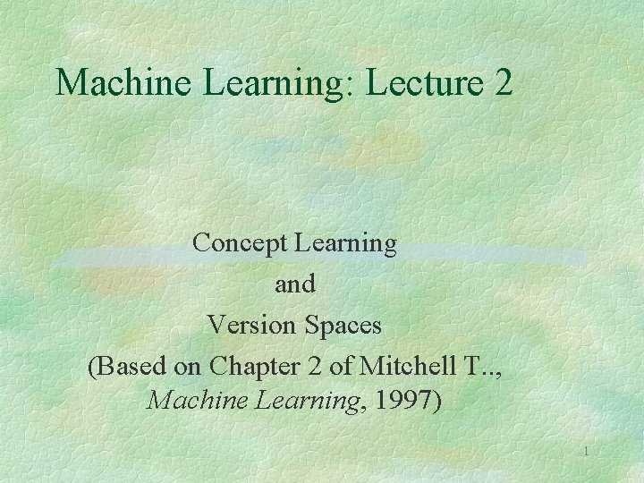 Machine Learning: Lecture 2 Concept Learning and Version Spaces (Based on Chapter 2 of