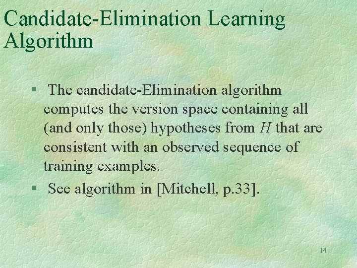 Candidate-Elimination Learning Algorithm § The candidate-Elimination algorithm computes the version space containing all (and