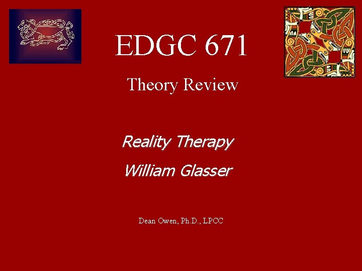 EDGC 671 Theory Review Reality Therapy William Glasser Dean Owen, Ph. D. , LPCC EDGC 671 Theory Review Reality Therapy William Glasser Dean Owen, Ph. D. , LPCC