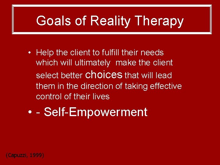 Goals of Reality Therapy • Help the client to fulfill their needs which will Goals of Reality Therapy • Help the client to fulfill their needs which will