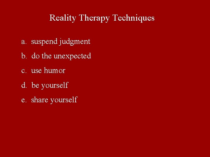 Reality Therapy Techniques a. suspend judgment b. do the unexpected c. use humor d. Reality Therapy Techniques a. suspend judgment b. do the unexpected c. use humor d.