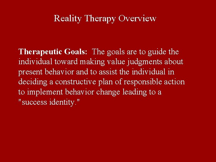 Reality Therapy Overview Therapeutic Goals: The goals are to guide the individual toward making Reality Therapy Overview Therapeutic Goals: The goals are to guide the individual toward making