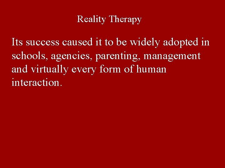 Reality Therapy Its success caused it to be widely adopted in schools, agencies, parenting, Reality Therapy Its success caused it to be widely adopted in schools, agencies, parenting,