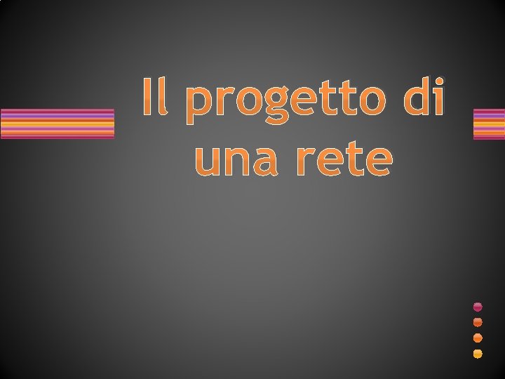 Il progetto di una rete Il progetto di una rete