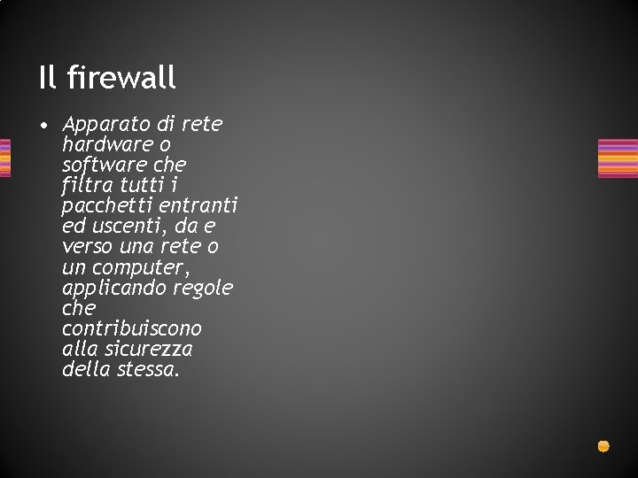Il firewall • Apparato di rete hardware o software che filtra tutti i pacchetti Il firewall • Apparato di rete hardware o software che filtra tutti i pacchetti